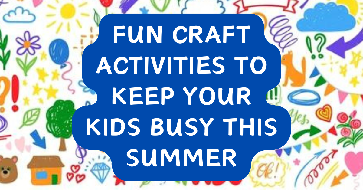 Fun Craft Activities to Keep Your Kids Busy Over the Summer Holidays